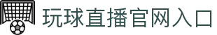 玩球直播赛果查询|热门足球篮球完场比分、胜负结果与进球数据